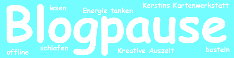 Blogpause von Kerstins Kartenwerkstatt