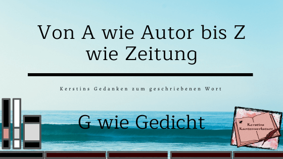 Bild zum Beitrag: Kerstins Gedanken zum geschriebenen Wort Von A wie Autor bis Z wie Zeitung: G wie Gedicht