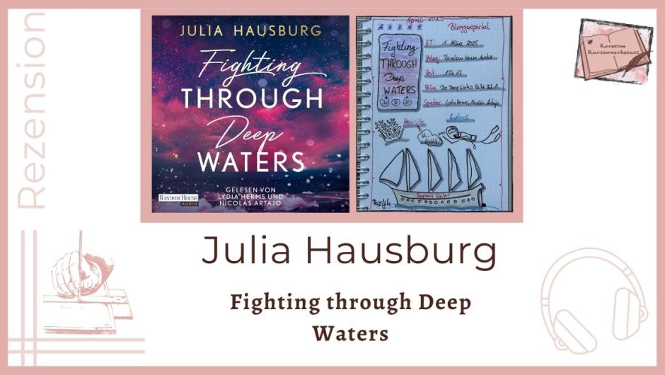 Zu sehen ist das Cover und das Lesetagebuch mit Sketchnotes zure Rezension vom Hörbuch: Fighting through Deep Waters von Julia Hausburg. Erschienen bei Random House Audio und eingesprochen von Lydia Herms und Nicolás Artajo